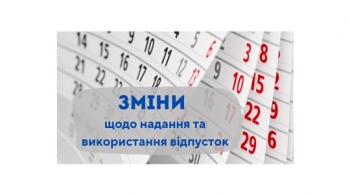 Зміни щодо надання та використання відпусток